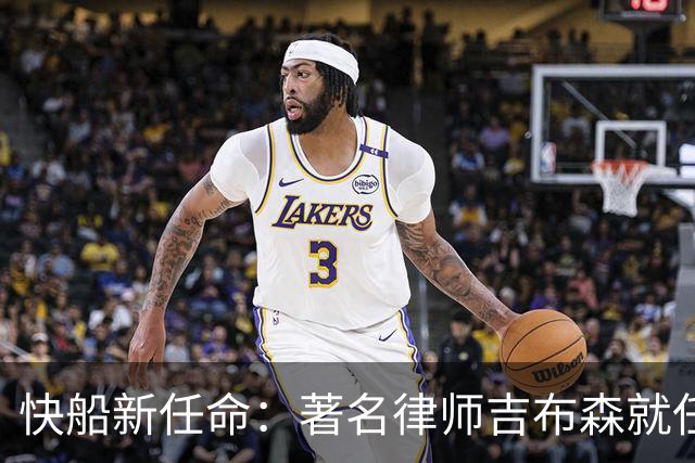 快船新任命：著名律师吉布森就任临时理事与首席执行官
